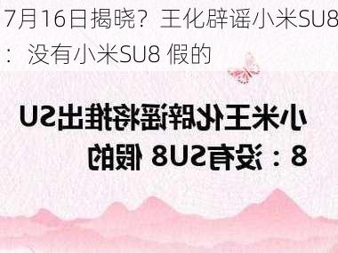 7月16日揭晓？王化辟谣小米SU8：没有小米SU8 假的