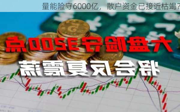 量能险守6000亿，散户资金已接近枯竭？