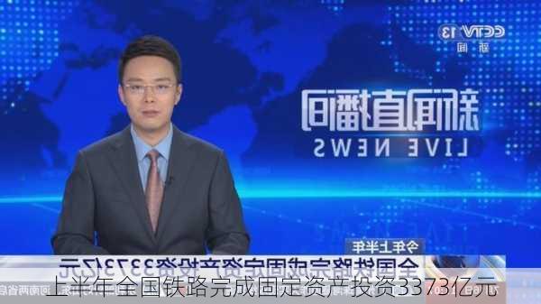 上半年全国铁路完成固定资产投资3373亿元