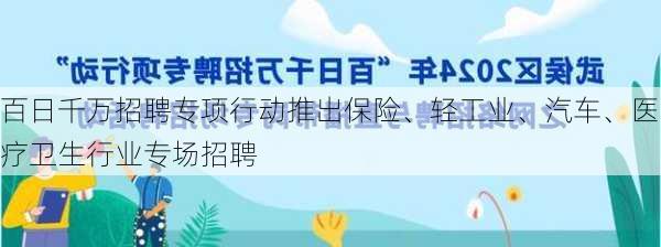 百日千万招聘专项行动推出保险、轻工业、汽车、医疗卫生行业专场招聘