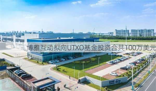 博雅互动拟向UTXO基金投资合共100万美元