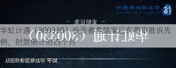 华虹计通（300330）投资者索赔案已有两审胜诉先例，时效倒计时四个月