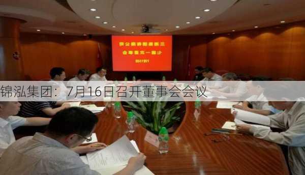 锦泓集团：7月16日召开董事会会议