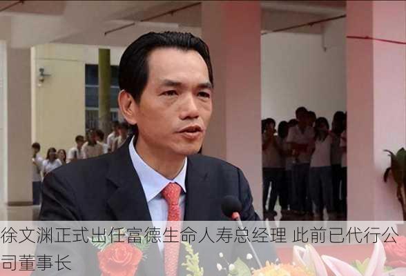 徐文渊正式出任富德生命人寿总经理 此前已代行公司董事长