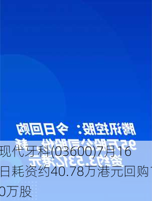 现代牙科(03600)7月16日耗资约40.78万港元回购10万股