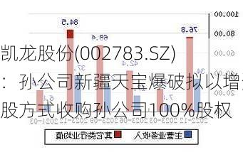 凯龙股份(002783.SZ)：孙公司新疆天宝爆破拟以增资扩股方式收购孙公司100%股权