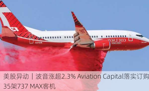 美股异动｜波音涨超2.3% Aviation Capital落实订购35架737 MAX客机