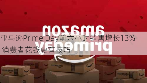 亚马逊Prime Day前六小时销售增长13% 消费者花钱更有技巧