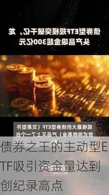 债券之王的主动型ETF吸引资金量达到创纪录高点