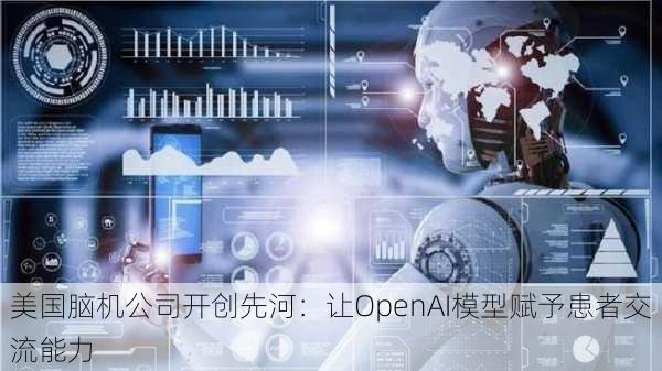 美国脑机公司开创先河：让OpenAI模型赋予患者交流能力