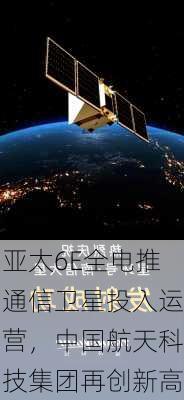 亚太6E全电推通信卫星投入运营，中国航天科技集团再创新高