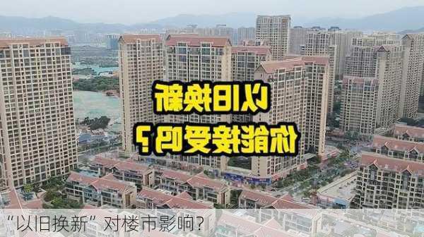 “以旧换新”对楼市影响？