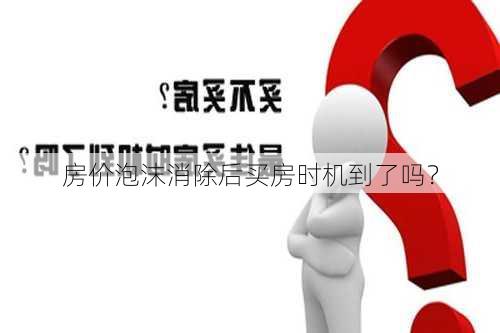 房价泡沫消除后买房时机到了吗？