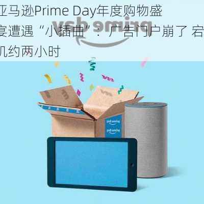 亚马逊Prime Day年度购物盛宴遭遇“小插曲”：广告门户崩了 宕机约两小时