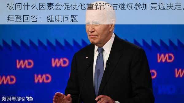 被问什么因素会促使他重新评估继续参加竞选决定，拜登回答：健康问题