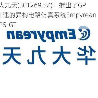 华大九天(301269.SZ)：推出了GPU加速的异构电路仿真系统Empyrean ALPS-GT