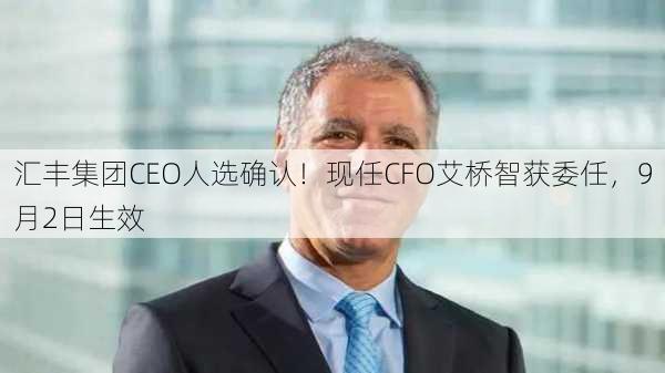 汇丰集团CEO人选确认！现任CFO艾桥智获委任，9月2日生效