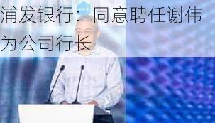 浦发银行：同意聘任谢伟为公司行长