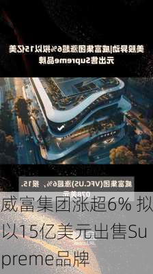 威富集团涨超6% 拟以15亿美元出售Supreme品牌