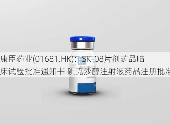 康臣药业(01681.HK)：SK-08片剂药品临床试验批准通知书 碘克沙醇注射液药品注册批准