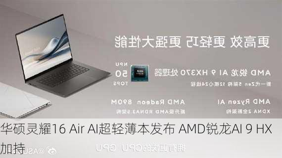 华硕灵耀16 Air AI超轻薄本发布 AMD锐龙AI 9 HX加持