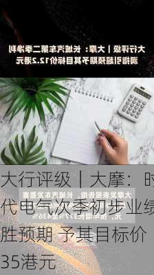 大行评级｜大摩：时代电气次季初步业绩胜预期 予其目标价35港元