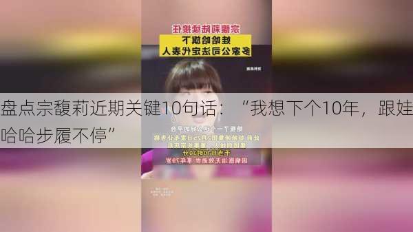 盘点宗馥莉近期关键10句话：“我想下个10年，跟娃哈哈步履不停”