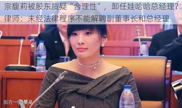 宗馥莉被股东质疑“合理性”，卸任娃哈哈总经理？律师：未经法律程序不能解聘副董事长和总经理