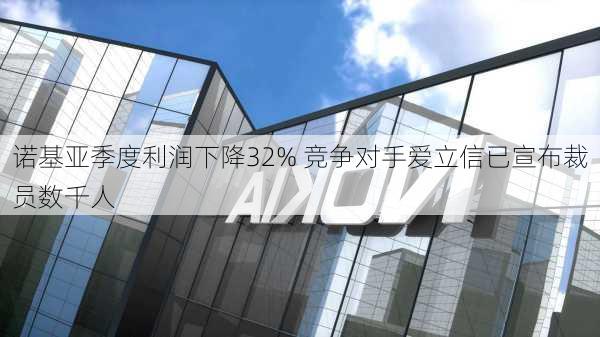 诺基亚季度利润下降32% 竞争对手爱立信已宣布裁员数千人