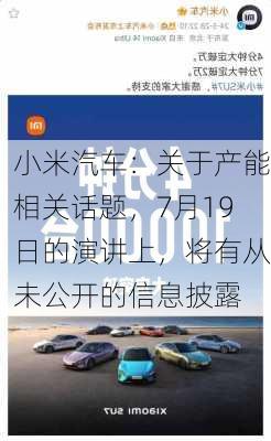 小米汽车：关于产能相关话题，7月19日的演讲上，将有从未公开的信息披露