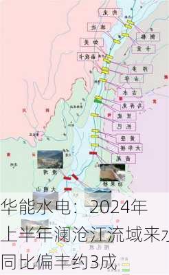 华能水电：2024年上半年澜沧江流域来水同比偏丰约3成