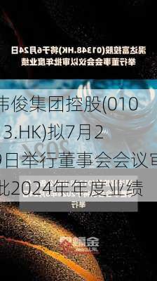 伟俊集团控股(01013.HK)拟7月29日举行董事会会议审批2024年年度业绩