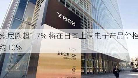 索尼跌超1.7% 将在日本上调电子产品价格约10%