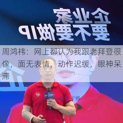 周鸿祎：网上都认为我跟老拜登很像，面无表情，动作迟缓，眼神呆滞