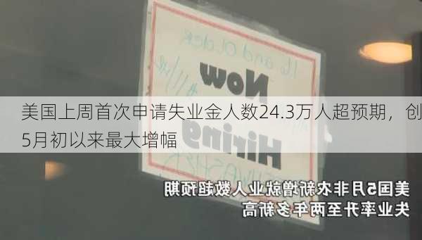 美国上周首次申请失业金人数24.3万人超预期，创5月初以来最大增幅