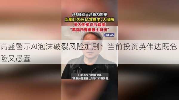 高盛警示AI泡沫破裂风险加剧：当前投资英伟达既危险又愚蠢