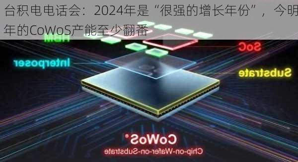 台积电电话会：2024年是“很强的增长年份”，今明年的CoWoS产能至少翻番