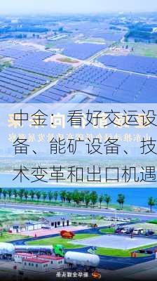 中金：看好交运设备、能矿设备、技术变革和出口机遇