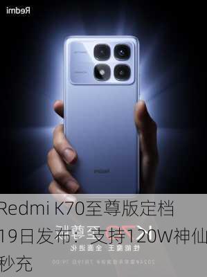 Redmi K70至尊版定档19日发布：支持120W神仙秒充