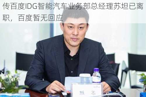 传百度IDG智能汽车业务部总经理苏坦已离职，百度暂无回应