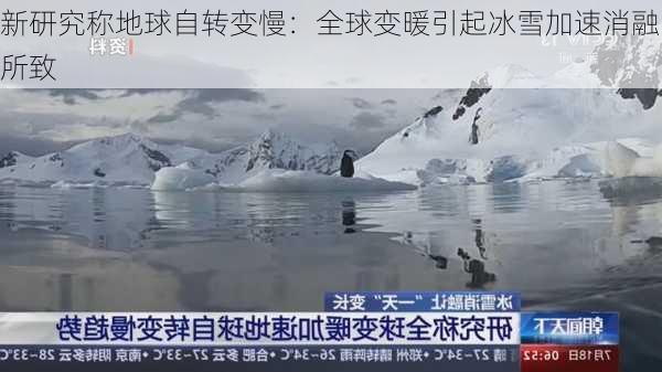 新研究称地球自转变慢：全球变暖引起冰雪加速消融所致