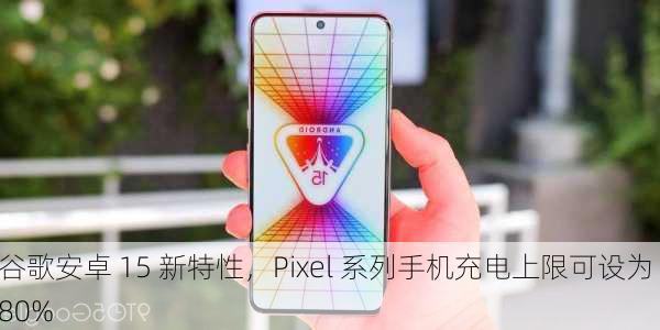 谷歌安卓 15 新特性，Pixel 系列手机充电上限可设为 80%