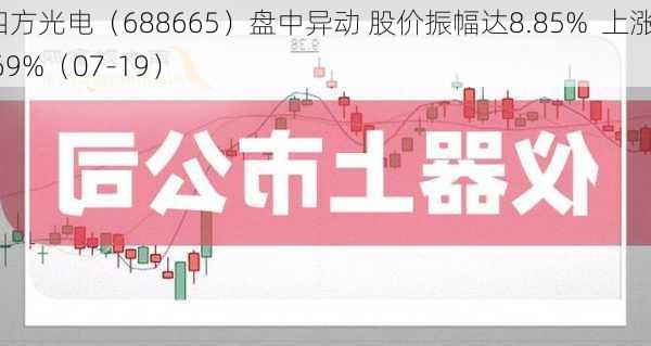 四方光电（688665）盘中异动 股价振幅达8.85%  上涨7.69%（07-19）