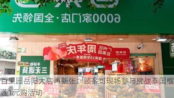 百果园岳阳大店再新张：顾客可现场参与挑战泰国榴莲1元购活动