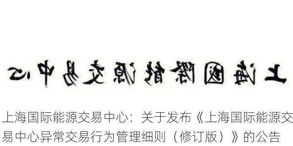 上海国际能源交易中心：关于发布《上海国际能源交易中心异常交易行为管理细则（修订版）》的公告