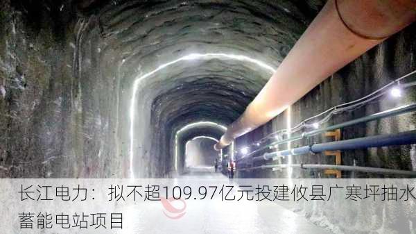 长江电力：拟不超109.97亿元投建攸县广寒坪抽水蓄能电站项目