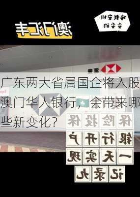 广东两大省属国企将入股澳门华人银行，会带来哪些新变化？