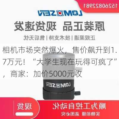 相机市场突然爆火，售价飙升到1.7万元！“大学生现在玩得可疯了”，商家：加价5000元收