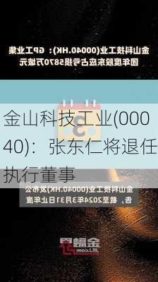 金山科技工业(00040)：张东仁将退任执行董事