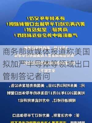 商务部就媒体报道称美国拟加严半导体等领域出口管制答记者问